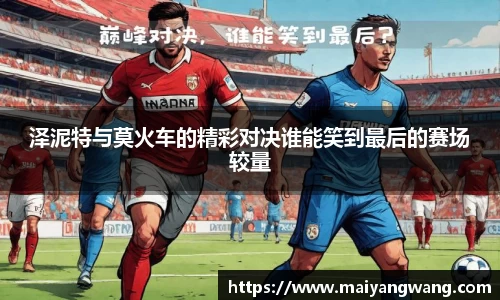 泽泥特与莫火车的精彩对决谁能笑到最后的赛场较量