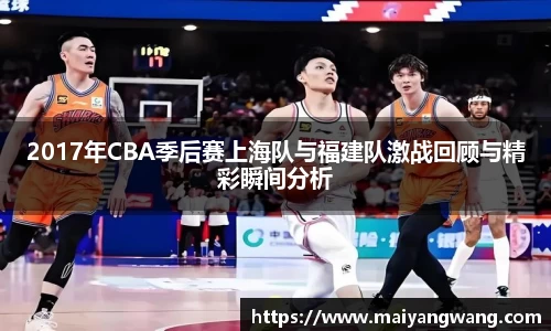 2017年CBA季后赛上海队与福建队激战回顾与精彩瞬间分析