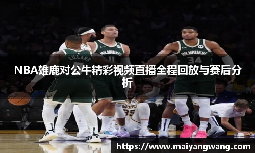 NBA雄鹿对公牛精彩视频直播全程回放与赛后分析
