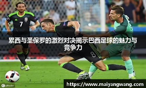 累西与圣保罗的激烈对决揭示巴西足球的魅力与竞争力