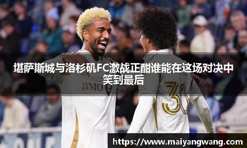 堪萨斯城与洛杉矶FC激战正酣谁能在这场对决中笑到最后