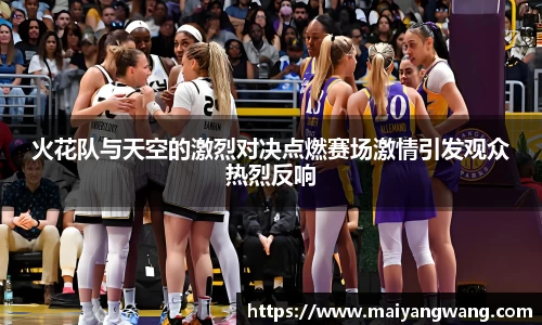 火花队与天空的激烈对决点燃赛场激情引发观众热烈反响