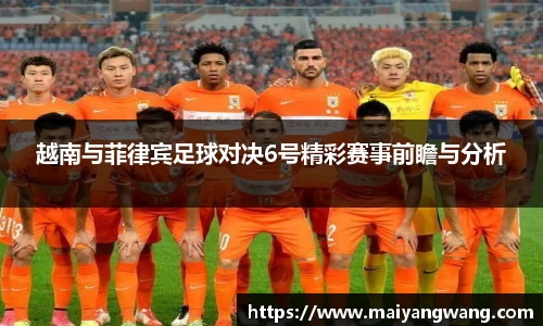 越南与菲律宾足球对决6号精彩赛事前瞻与分析